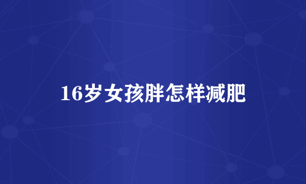 16岁女孩胖怎样减肥