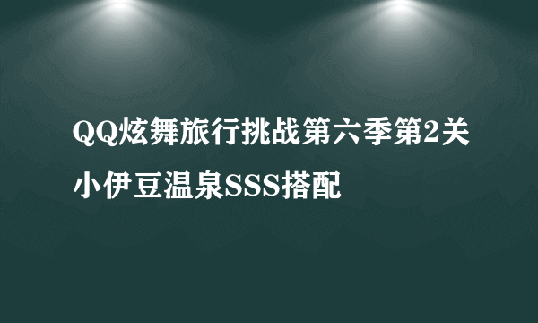 QQ炫舞旅行挑战第六季第2关小伊豆温泉SSS搭配