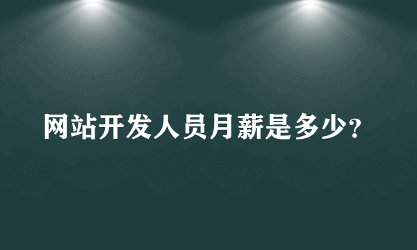 网站开发人员月薪是多少？