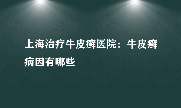 上海治疗牛皮癣医院：牛皮癣病因有哪些