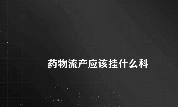 
        药物流产应该挂什么科
    