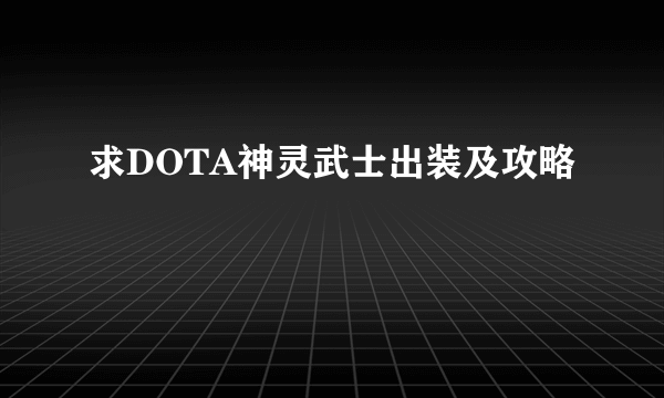 求DOTA神灵武士出装及攻略