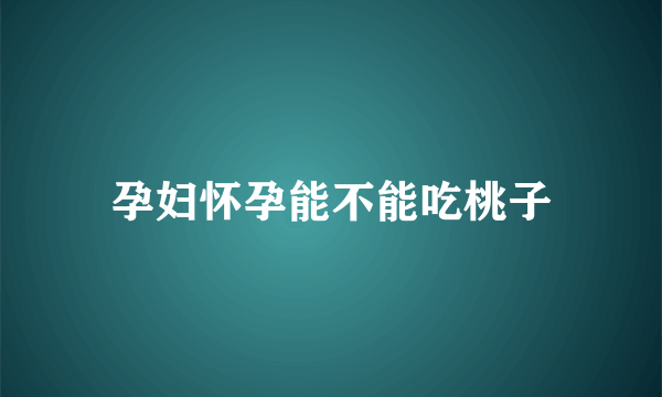 孕妇怀孕能不能吃桃子