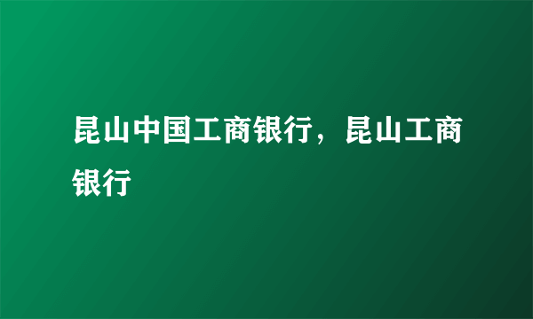 昆山中国工商银行，昆山工商银行