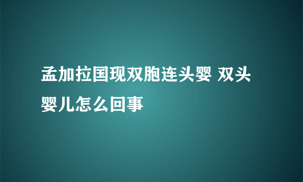 孟加拉国现双胞连头婴 双头婴儿怎么回事