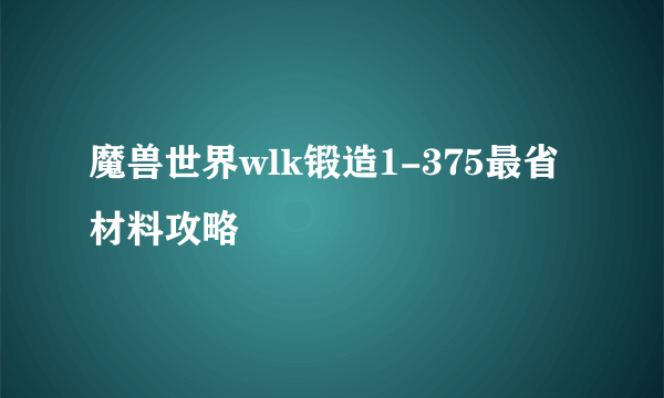 魔兽世界wlk锻造1-375最省材料攻略