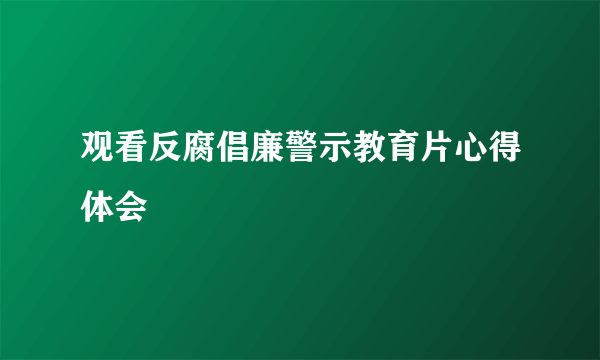 观看反腐倡廉警示教育片心得体会