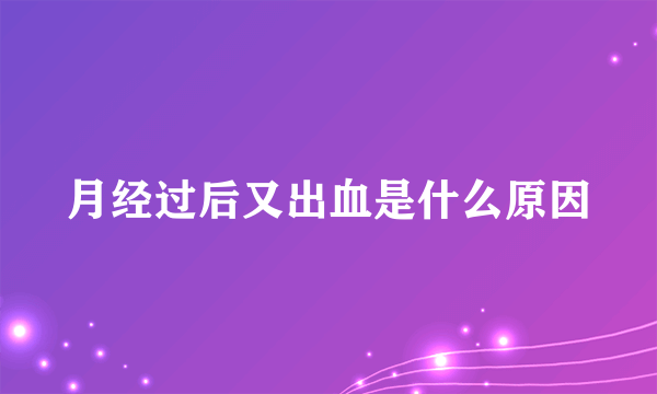 月经过后又出血是什么原因