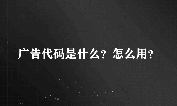 广告代码是什么？怎么用？