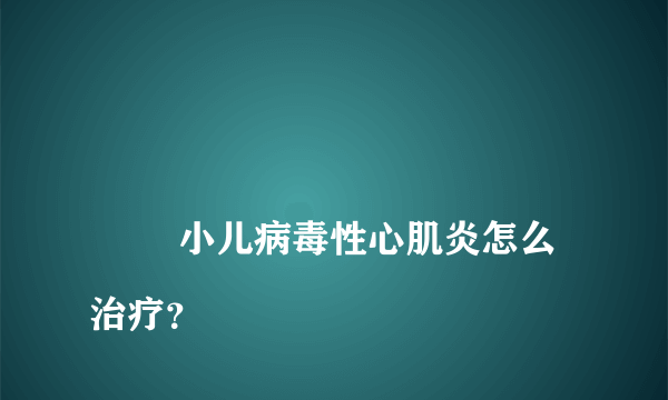 
        小儿病毒性心肌炎怎么治疗？
    