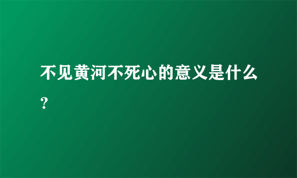 不见黄河不死心的意义是什么？