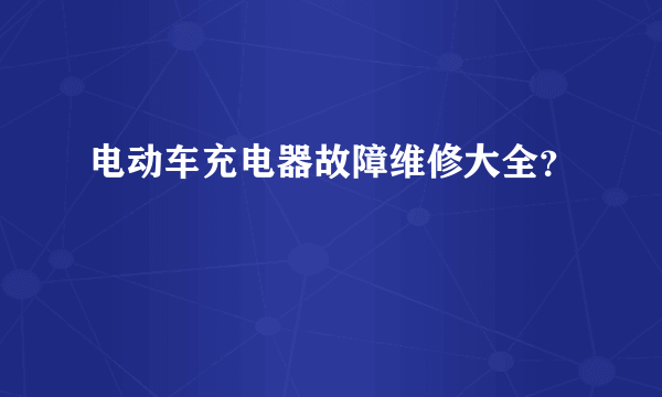 电动车充电器故障维修大全？