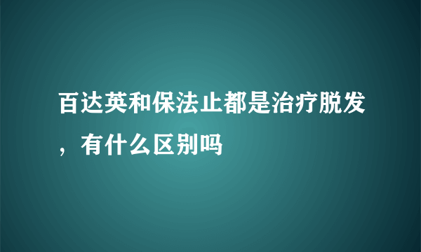 百达英和保法止都是治疗脱发，有什么区别吗