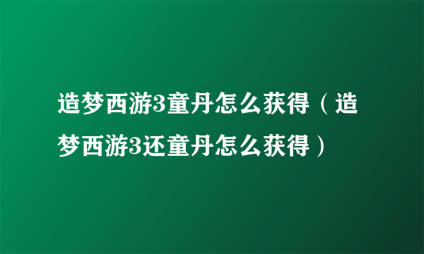 造梦西游3童丹怎么获得（造梦西游3还童丹怎么获得）