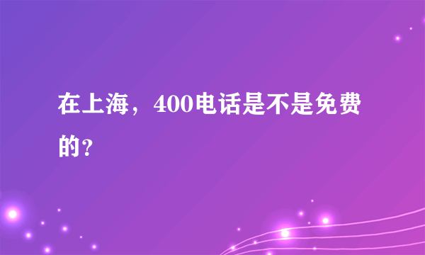 在上海，400电话是不是免费的？