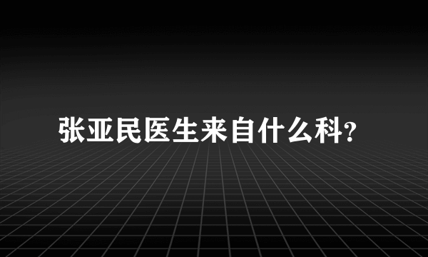 张亚民医生来自什么科？