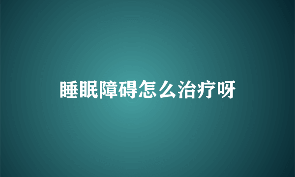 睡眠障碍怎么治疗呀