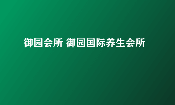 御园会所 御园国际养生会所