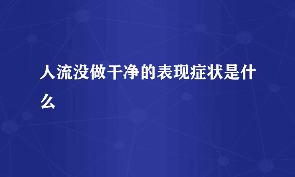 人流没做干净的表现症状是什么