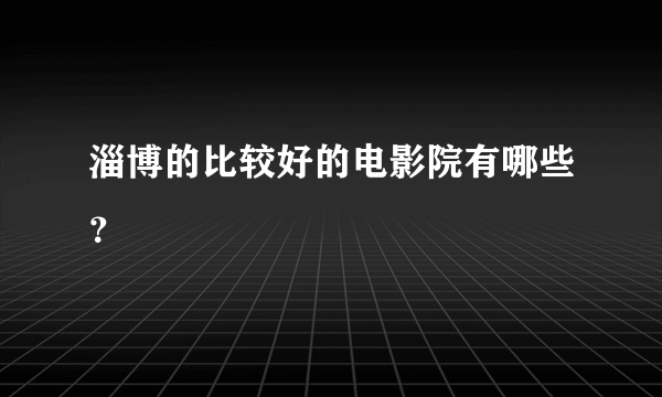 淄博的比较好的电影院有哪些？