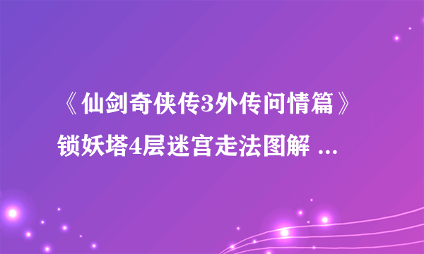 《仙剑奇侠传3外传问情篇》锁妖塔4层迷宫走法图解 锁妖塔4层怎么走