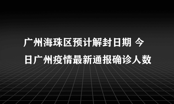 广州海珠区预计解封日期 今日广州疫情最新通报确诊人数