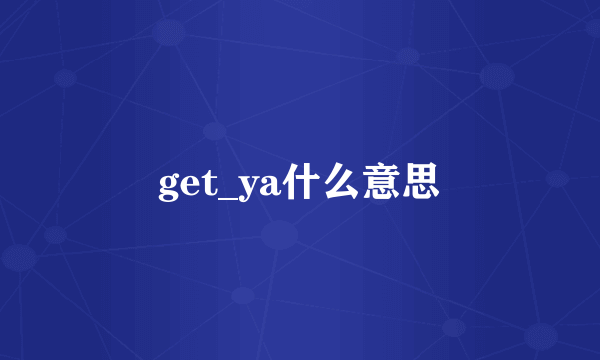 get_ya什么意思