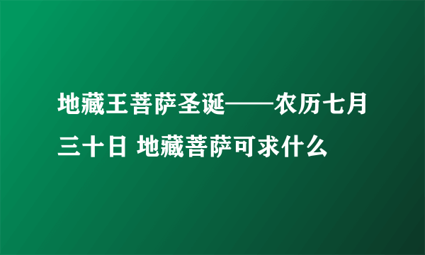 地藏王菩萨圣诞——农历七月三十日 地藏菩萨可求什么