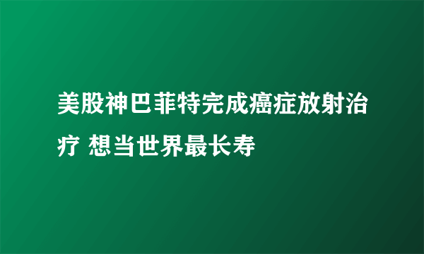 美股神巴菲特完成癌症放射治疗 想当世界最长寿