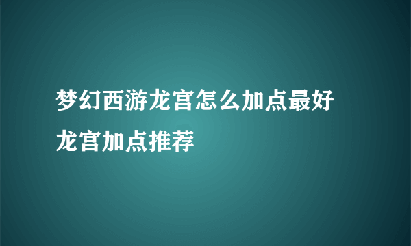 梦幻西游龙宫怎么加点最好 龙宫加点推荐