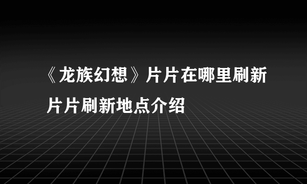 《龙族幻想》片片在哪里刷新 片片刷新地点介绍