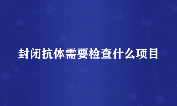 封闭抗体需要检查什么项目