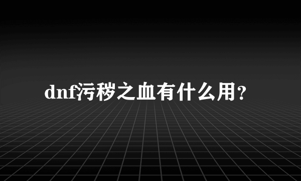 dnf污秽之血有什么用？