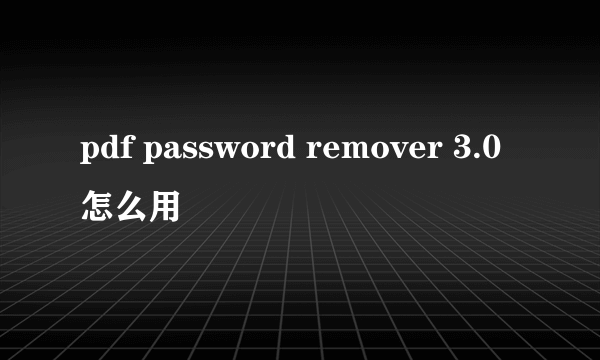 pdf password remover 3.0怎么用