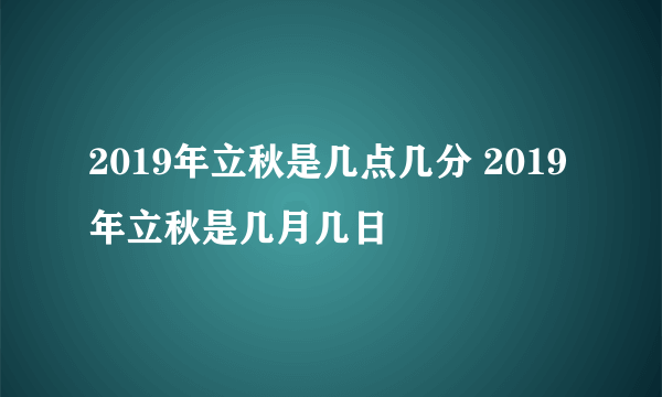 2019年立秋是几点几分 2019年立秋是几月几日