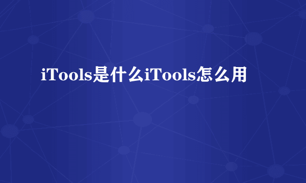 iTools是什么iTools怎么用