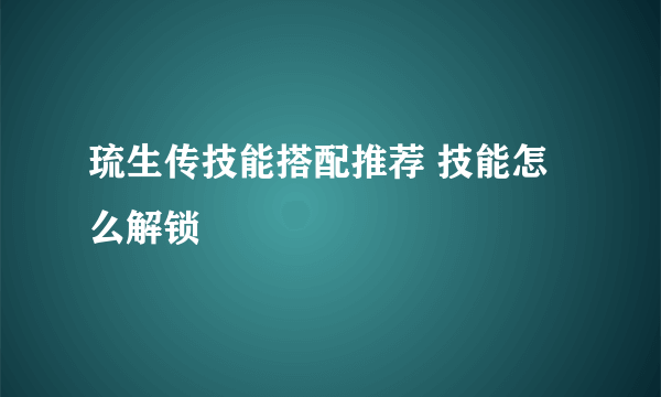 琉生传技能搭配推荐 技能怎么解锁