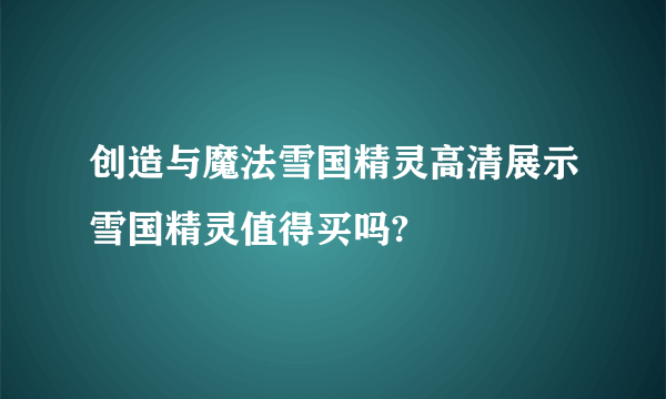 创造与魔法雪国精灵高清展示雪国精灵值得买吗?