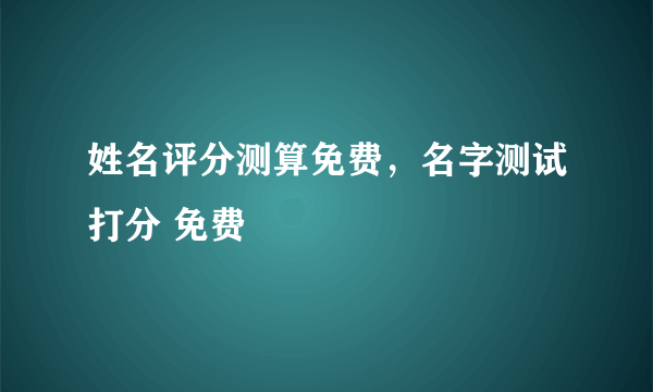 姓名评分测算免费，名字测试打分 免费