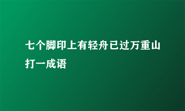 七个脚印上有轻舟已过万重山打一成语