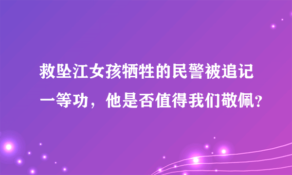 救坠江女孩牺牲的民警被追记一等功，他是否值得我们敬佩？