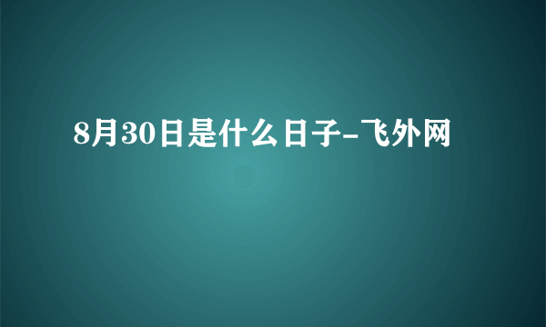 8月30日是什么日子-飞外网