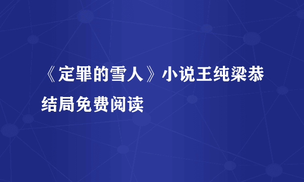 《定罪的雪人》小说王纯梁恭结局免费阅读