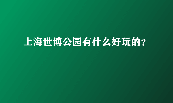 上海世博公园有什么好玩的？