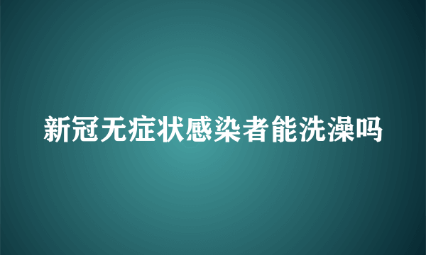 新冠无症状感染者能洗澡吗