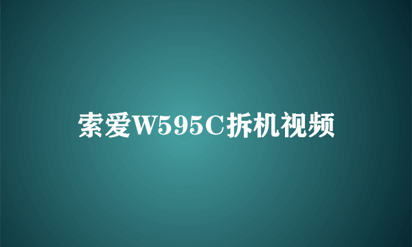 索爱W595C拆机视频