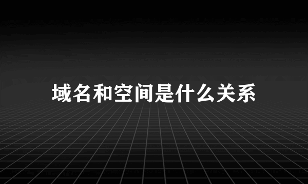 域名和空间是什么关系