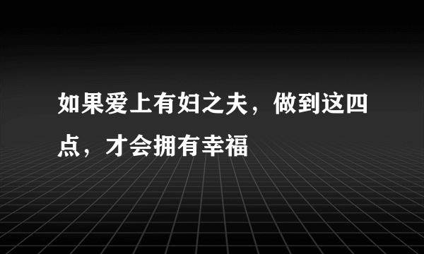 如果爱上有妇之夫，做到这四点，才会拥有幸福