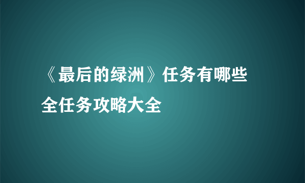 《最后的绿洲》任务有哪些 全任务攻略大全