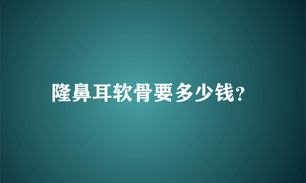 隆鼻耳软骨要多少钱？